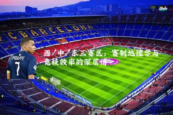 西/中/东三赛区：赛制地理学与竞技效率的深层博弈