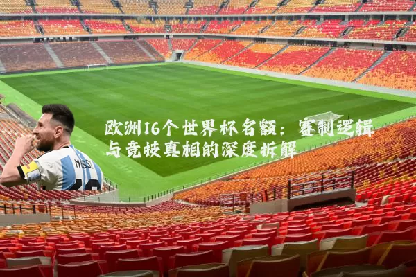 欧洲16个世界杯名额：赛制逻辑与竞技真相的深度拆解