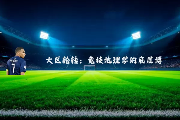 大区轮转：竞技地理学的底层博弈