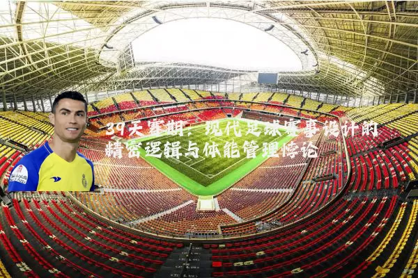 39天赛期：现代足球赛事设计的精密逻辑与体能管理悖论