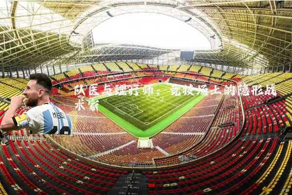 队医与理疗师：竞技场上的隐形战术家