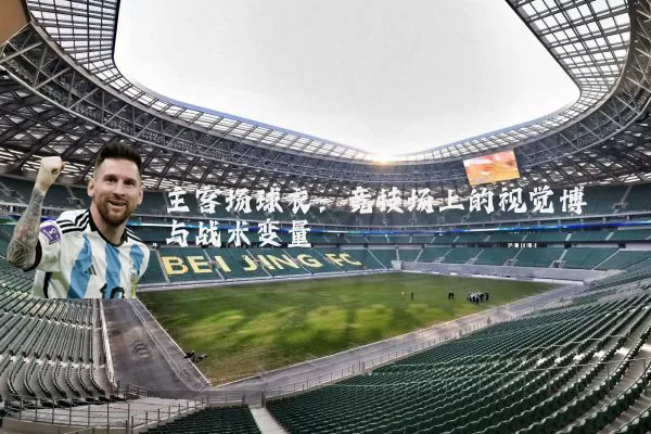 主客场球衣：竞技场上的视觉博弈与战术变量