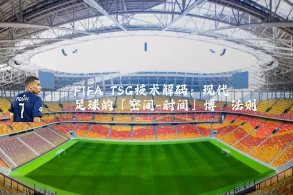 FIFA TSG技术解码:现代足球的「空间-时间」博弈法则