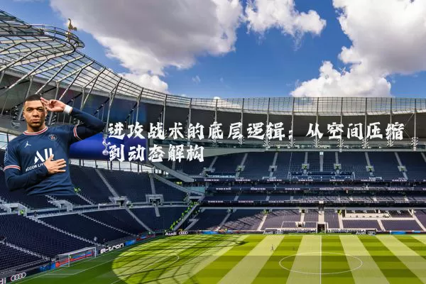 进攻战术的底层逻辑:从空间压缩到动态解构