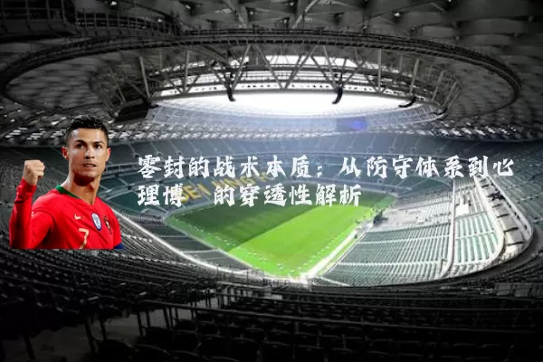 零封的战术本质:从防守体系到心理博弈的穿透性解析