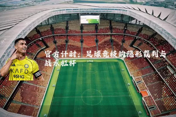 官方计时：足球竞技的隐形裁判与战术杠杆