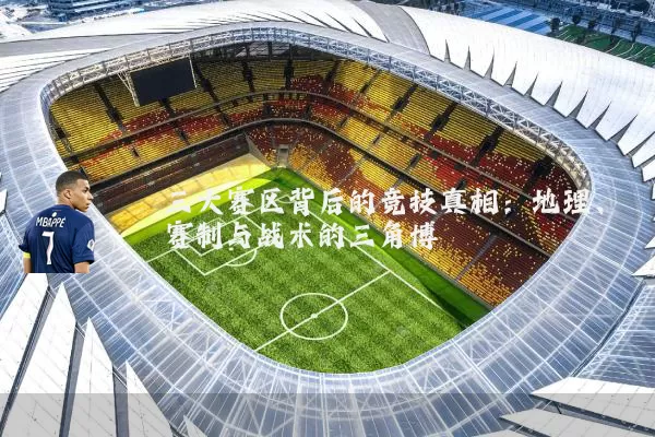 三大赛区背后的竞技真相：地理、赛制与战术的三角博弈