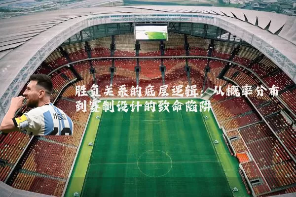 胜负关系的底层逻辑:从概率分布到赛制设计的致命陷阱