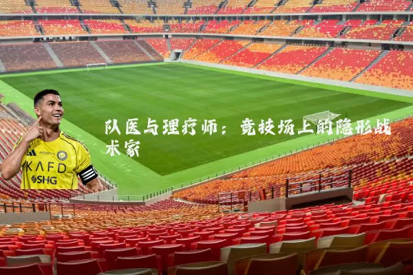 队医与理疗师:竞技场上的隐形战术家
