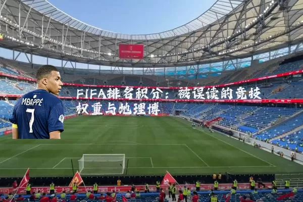 FIFA排名积分:被误读的竞技权重与地理博弈
