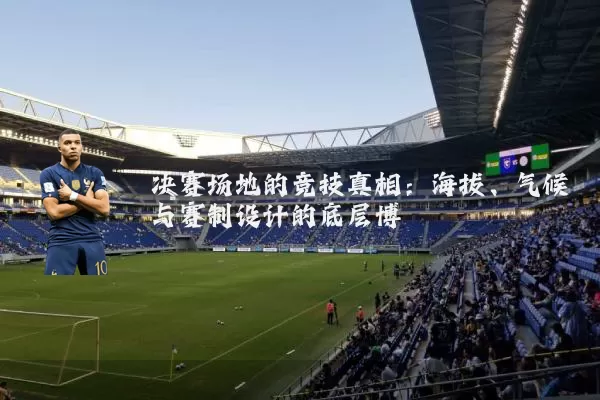 决赛场地的竞技真相:海拔、气候与赛制设计的底层博弈